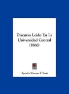Discurso Leido En La Universidad Central (1866) di Agustin Vinuesa y. Tosar edito da Kessinger Publishing
