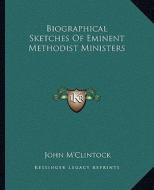 Biographical Sketches of Eminent Methodist Ministers di John M'Clintock edito da Kessinger Publishing