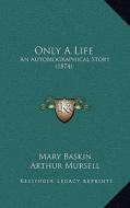Only a Life: An Autobiographical Story (1874) di Mary Baskin edito da Kessinger Publishing