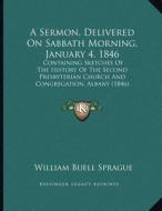 A   Sermon, Delivered on Sabbath Morning, January 4, 1846: Containing Sketches of the History of the Second Presbyterian Church and Congregation, Alba di William Buell Sprague edito da Kessinger Publishing