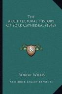 The Architectural History of York Cathedral (1848) di Robert Willis edito da Kessinger Publishing