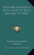 Histoire Naturelle de La Sante Et de La Maladie V1 (1845) di Francois Vincent Raspail edito da Kessinger Publishing
