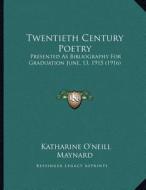 Twentieth Century Poetry: Presented as Bibliography for Graduation June, 13, 1915 (1916) di Katharine O. Maynard edito da Kessinger Publishing