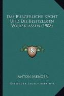 Das Burgerliche Recht Und Die Besitzlosen Volksklassen (1908) di Anton Menger edito da Kessinger Publishing