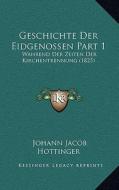 Geschichte Der Eidgenossen Part 1: Wahrend Der Zeiten Der Kirchentrennung (1825) di Johann Jacob Hottinger edito da Kessinger Publishing