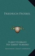 Friedrich Froebel di Elbert Hubbard edito da Kessinger Publishing