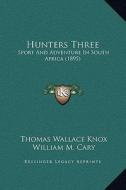 Hunters Three: Sport and Adventure in South Africa (1895) di Thomas Wallace Knox edito da Kessinger Publishing