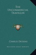 The Uncommercial Traveller di Charles Dickens edito da Kessinger Publishing