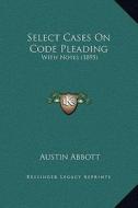 Select Cases on Code Pleading: With Notes (1895) di Austin Abbott edito da Kessinger Publishing