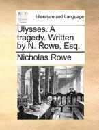 Ulysses. A Tragedy. Written By N. Rowe, Esq di Nicholas Rowe edito da Gale Ecco, Print Editions