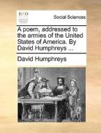 A Poem, Addressed To The Armies Of The United States Of America. By David Humphreys di David Humphreys edito da Gale Ecco, Print Editions