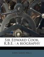 Sir Edward Cook, K.b.e. : A Biography di John Saxon Mills edito da Nabu Press