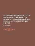 Les Seigneurie Et Feaultez de Bourbonne, Ensemble Les Deduictz Et Desnombrements D'Icelles, Etude Historique, 612-1780 di A. Lacordaire edito da Rarebooksclub.com