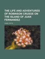 The Life And Adventures Of Robinson Crusoe On The Island Of Juan Fernandez di United States Congressional House, Daniel Defoe edito da Rarebooksclub.com