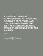 Criminal Code of Ohio, Comprising the Acts Relating to Crimes, Procedure, and Jails and the Penitentiary, with an Appendix Containing Notes of Decisio di Ohio edito da Rarebooksclub.com