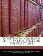 Investing In Homeland Security, Challenges On The Front Line edito da Bibliogov
