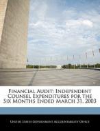 Financial Audit: Independent Counsel Expenditures For The Six Months Ended March 31, 2003 edito da Bibliogov