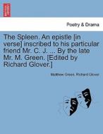 The Spleen. An epistle [in verse] inscribed to his particular friend Mr. C. J. ... By the late Mr. M. Green. [Edited by  di Matthew Green, Richard Glover edito da British Library, Historical Print Editions
