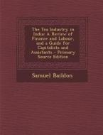 Tea Industry in India: A Review of Finance and Labour, and a Guide for Capitalists and Assistants di Samuel Baildon edito da Nabu Press