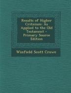 Results of Higher Criticism: As Applied to the Old Testament di Winfield Scott Crowe edito da Nabu Press