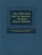 The Well-Bred Girl in Society... - Primary Source Edition di Mrs Burton Harrison edito da Nabu Press