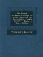 The Spanish Settlements Within the Present Limits of the United States. Florida 1562-1574 - Primary Source Edition di Woodbury Lowery edito da Nabu Press