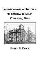 Autobiographical Sketches of Barzilla R. Shaw, Coshocton, Ohio di Harry G. Enoch edito da Lulu.com