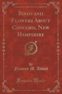 Birds And Flowers About Concord, New Hampshire (classic Reprint) di Frances M Abbott edito da Forgotten Books