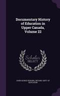 Documentary History Of Education In Upper Canada, Volume 22 di John George Hodgins edito da Palala Press