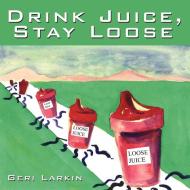 Drink Juice, Stay Loose di Geri Larkin edito da AUTHORHOUSE
