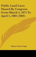 Public Land Laws Passed by Congress from March 4, 1875 to April 1, 1882 (1883) di Henry Norris Copp edito da Kessinger Publishing