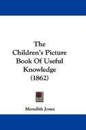 The Children's Picture Book Of Useful Knowledge (1862) di Meredith Jones edito da Kessinger Publishing, Llc