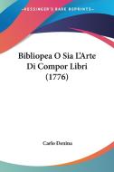 Bibliopea O Sia L'arte Di Compor Libri (1776) di Carlo Denina edito da Kessinger Publishing Co