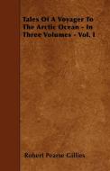 Tales Of A Voyager To The Arctic Ocean - In Three Volumes - Vol. I di Robert Pearse Gillies edito da Hughes Press