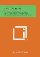 Spiritual Light: New Scripture by Many Authors and Translations from Ancient Manuscripts, Previously Unpublished di John M. Pryse edito da Literary Licensing, LLC