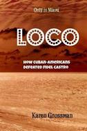 Loco: How Cuban-Americans Defeated Fidel Castro di Karen Grossman edito da Createspace