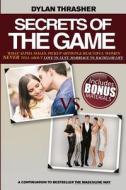 Secrets of the Game: What Alpha Males, Pickup Artists and Beautiful Women Never Tell about Love vs. Lust, Marriage vs. Bachelor Life di Dylan Thrasher edito da Createspace