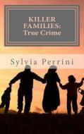 Killer Families: True Crime: Murder by Dads, Moms, Kids & Spouses di Sylvia Perrini edito da Createspace