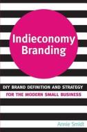 Indieconomy Branding: DIY Brand Definition and Strategy for the Modern Small Business di Annie Smidt edito da Createspace