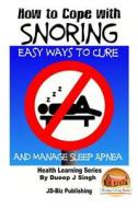 How to Cope with Snoring - Easy Ways to Cure and Manage Sleep Apnea di Dueep J. Singh, John Davidson edito da Createspace