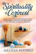 The Spirituality of Coziness: Experience Spiritual Growth through the Energy of Coziness for more Happiness, Contentment, and Satisfaction in Your H di Melissa Alvarez edito da NEW AGE DIMENSION