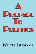A Preface to Politics di Walter Lippman edito da ARC MANOR