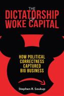 The Dictatorship of Woke Capital: How Political Correctness Captured Big Business di Stepen R. Soukup edito da ENCOUNTER BOOKS