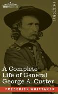 A Complete Life of General George A. Custer di Frederick Whittaker edito da Cosimo Classics
