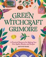 Green Witchcraft Grimoire: A Practical Resource for Making Your Own Spells, Rituals, and Recipes di Amythyst Raine edito da ROCKRIDGE PR