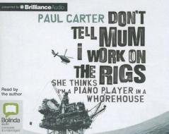 Don't Tell Mum I Work on the Rigs: She Thinks I'm a Piano Player in a Whorehouse di Paul Carter edito da Bolinda Audio