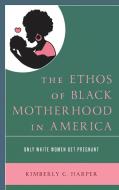 The Ethos Of Black Motherhood In America di Kimberly C. Harper edito da Rowman & Littlefield
