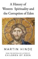 A History of Western Spirituality, and The Corruption of Eden di Martin Hinde edito da TROUBADOR PUB LTD