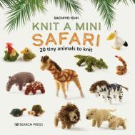 Knit a Mini Safari: 20 Tiny Animals to Knit di Sachiyo Ishii edito da SEARCH PR