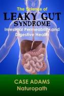 The Science of Leaky Gut Syndrome: Intestinal Permeability and Digestive Health di Case Adams Naturopath edito da Logical Books